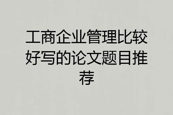 工商企业管理比较好写的论文题目推荐