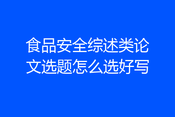 食品安全综述类论文选题怎么选好写