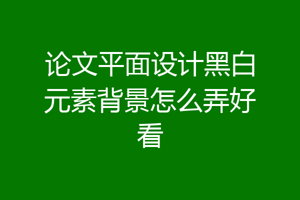 论文平面设计黑白元素背景怎么弄好看