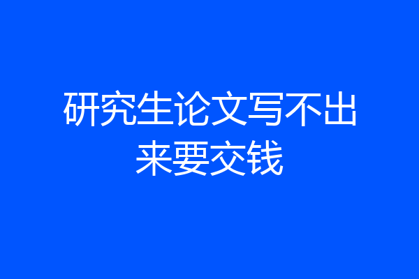 研究生论文写不出来要交钱