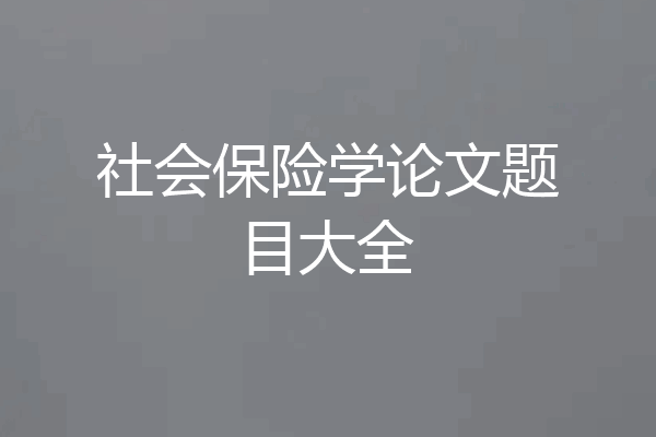 社会保险学论文题目大全