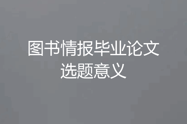 图书情报毕业论文选题意义