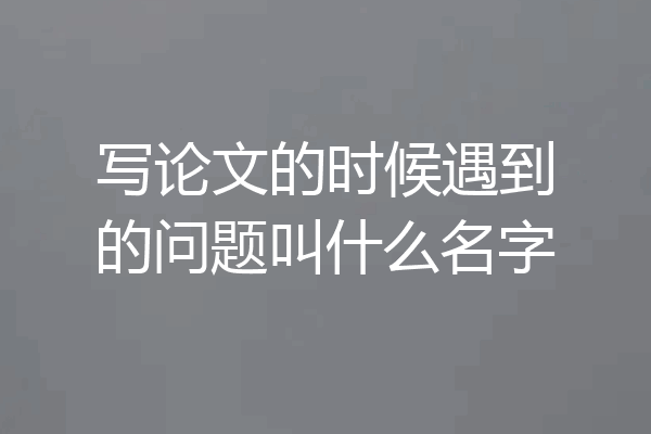 写论文的时候遇到的问题叫什么名字