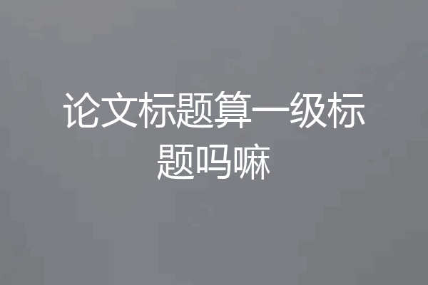 论文标题算一级标题吗嘛