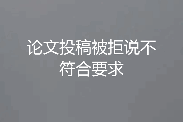 论文投稿被拒说不符合要求