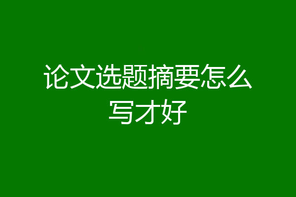 论文选题摘要怎么写才好