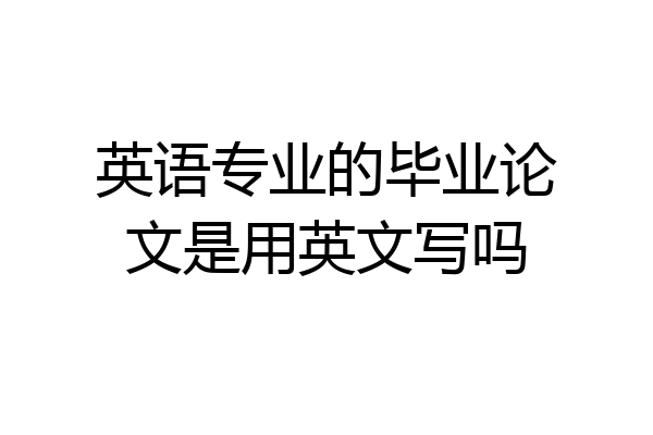 英语专业的毕业论文是用英文写吗