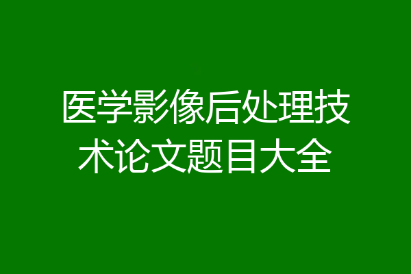 医学影像后处理技术论文题目大全