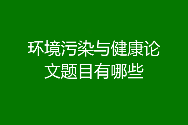 环境污染与健康论文题目有哪些