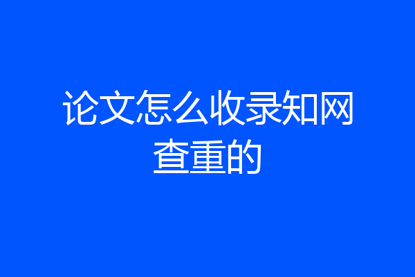 论文怎么收录知网查重的