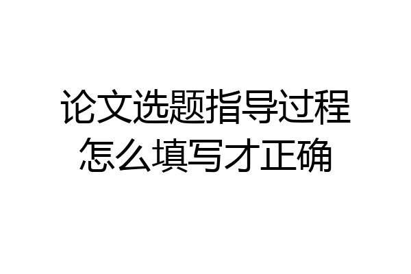 论文选题指导过程怎么填写才正确