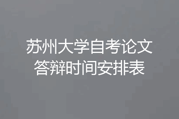 苏州大学自考论文答辩时间安排表