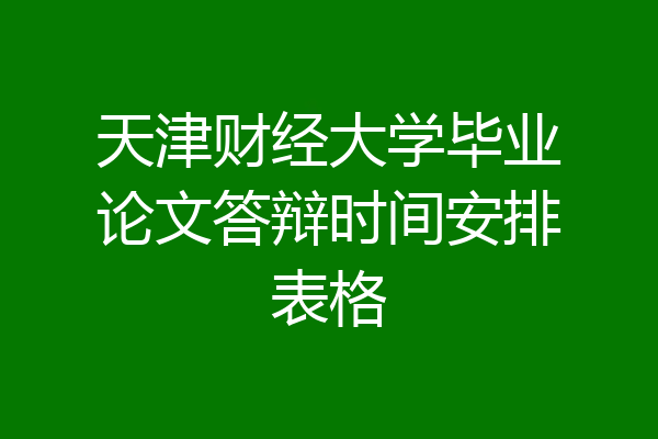 天津财经大学毕业论文答辩时间安排表格