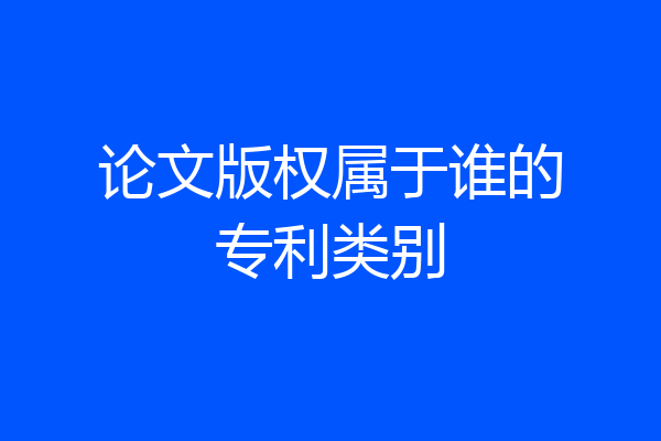 论文版权属于谁的专利类别