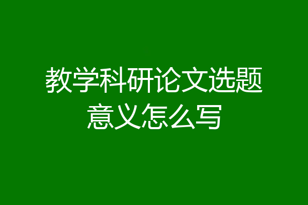 教学科研论文选题意义怎么写