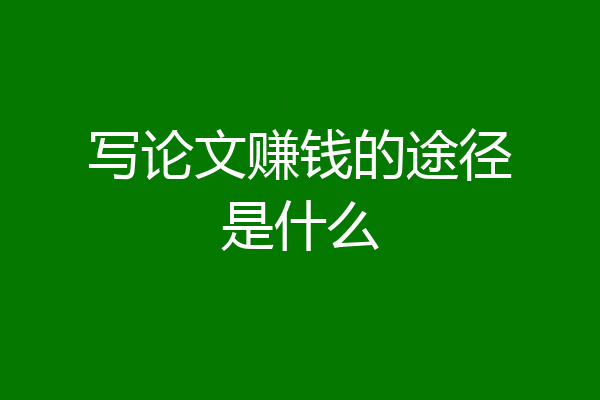 写论文赚钱的途径是什么