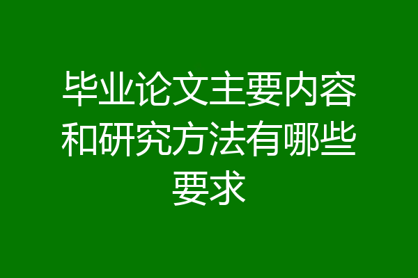 毕业论文主要内容和研究方法有哪些要求