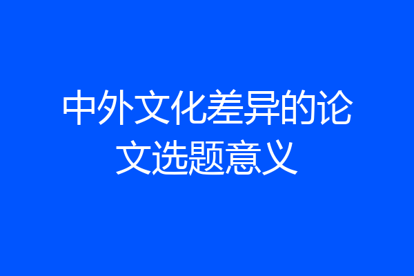 中外文化差异的论文选题意义