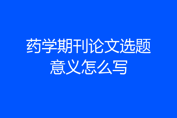 药学期刊论文选题意义怎么写