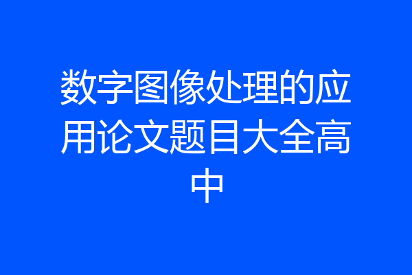 数字图像处理的应用论文题目大全高中