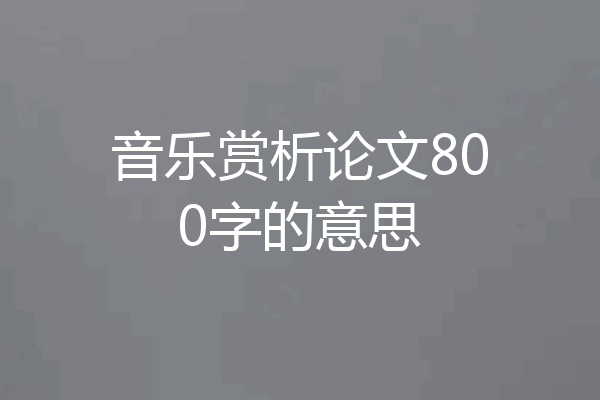 音乐赏析论文800字的意思
