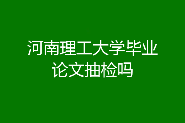 河南理工大学毕业论文抽检吗
