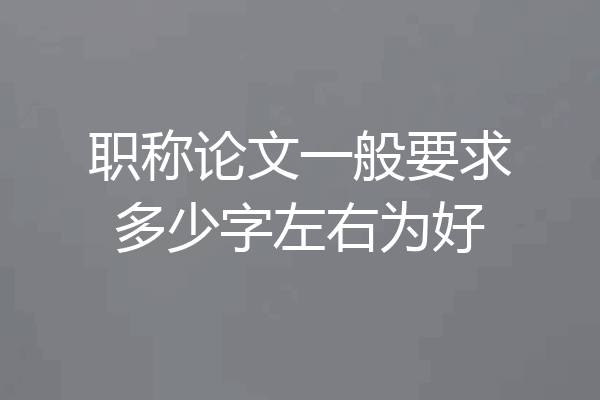职称论文一般要求多少字左右为好