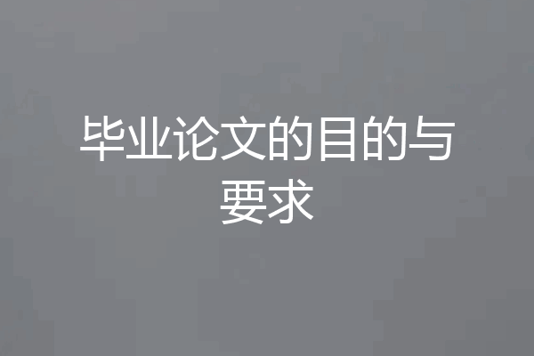 毕业论文的目的与要求