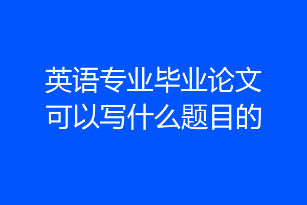 英语专业毕业论文可以写什么题目的