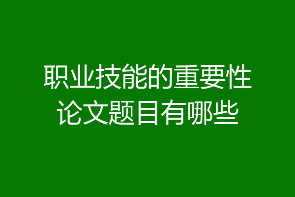 职业技能的重要性论文题目有哪些