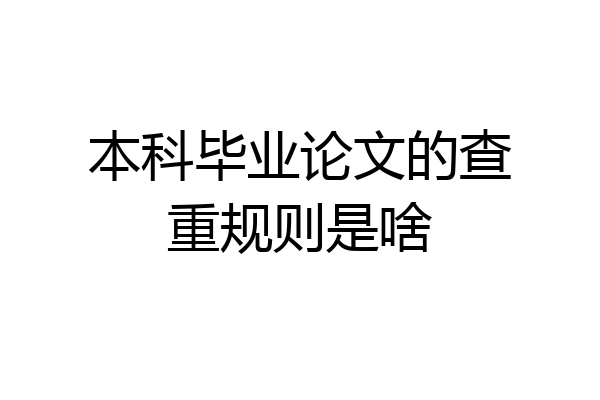 本科毕业论文的查重规则是啥