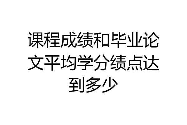 课程成绩和毕业论文平均学分绩点达到多少
