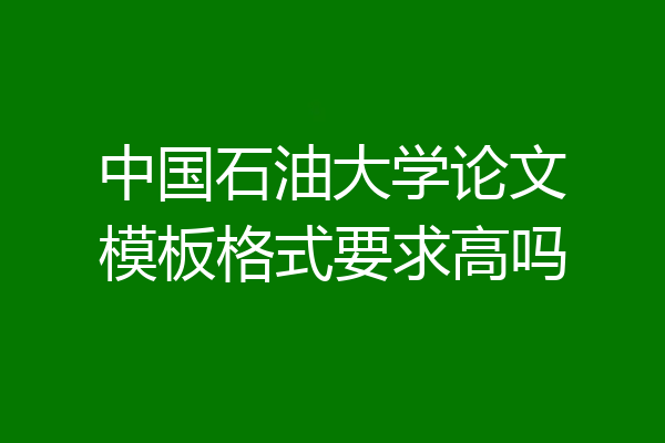 中国石油大学论文模板格式要求高吗