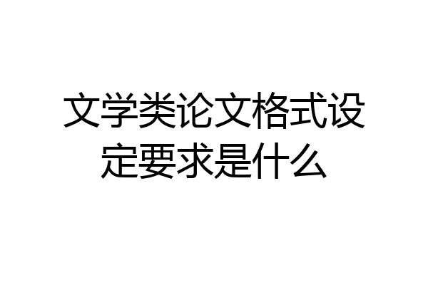 文学类论文格式设定要求是什么