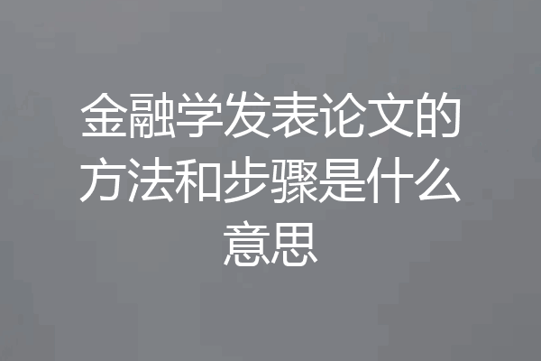 金融学发表论文的方法和步骤是什么意思