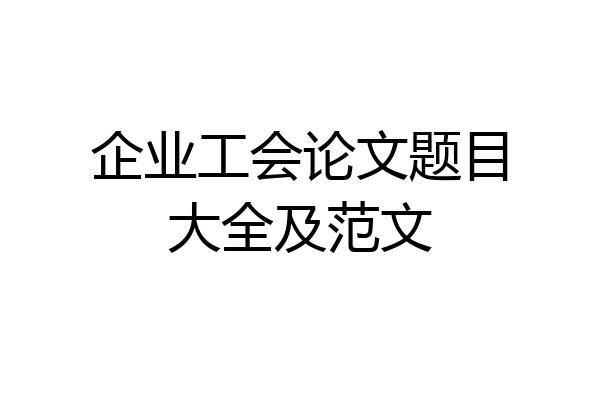 企业工会论文题目大全及范文