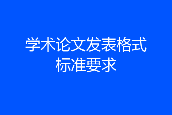 学术论文发表格式标准要求