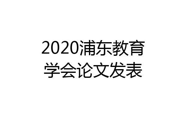 2020浦东教育学会论文发表