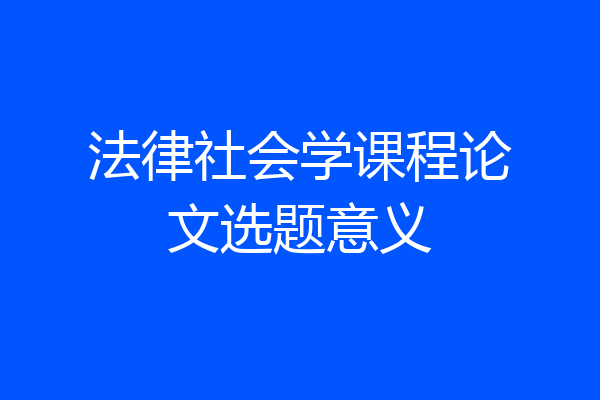 法律社会学课程论文选题意义
