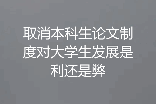 取消本科生论文制度对大学生发展是利还是弊