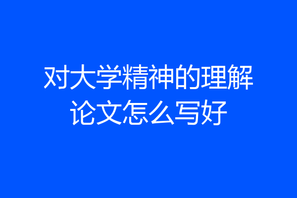 对大学精神的理解论文怎么写好