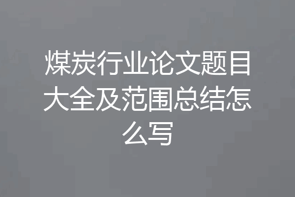 煤炭行业论文题目大全及范围总结怎么写