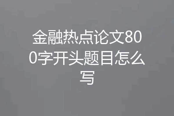 金融热点论文800字开头题目怎么写