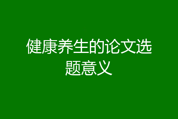 健康养生的论文选题意义