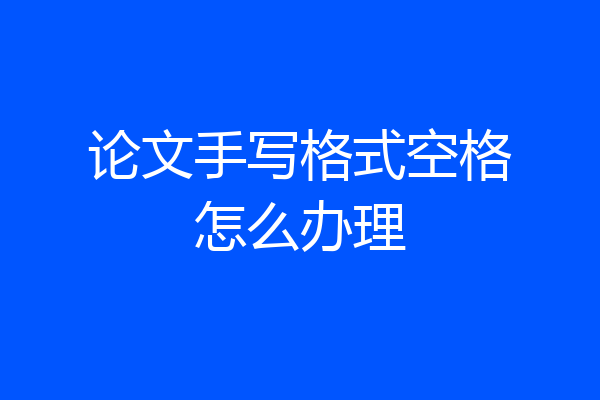 论文手写格式空格怎么办理