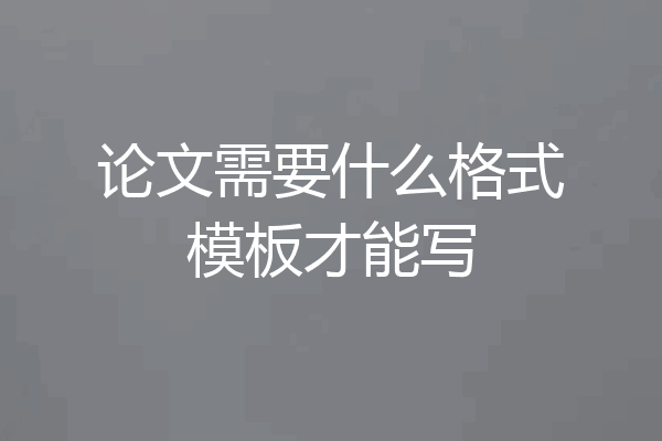 论文需要什么格式模板才能写