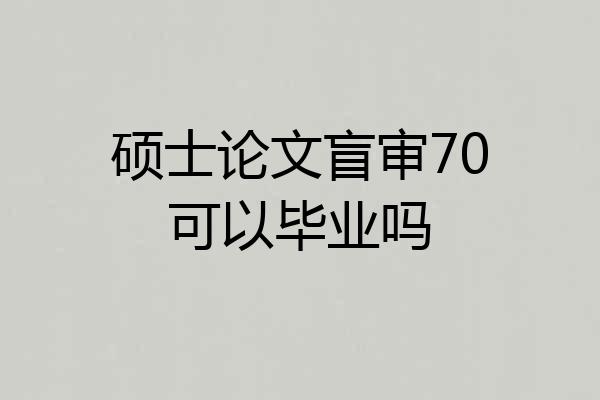 硕士论文盲审70可以毕业吗