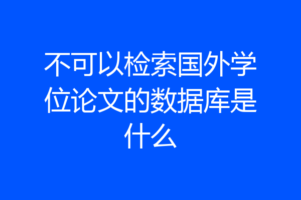不可以检索国外学位论文的数据库是什么