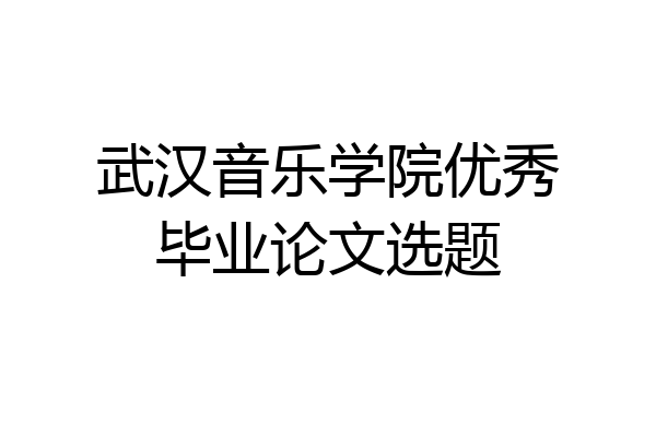 武汉音乐学院优秀毕业论文选题