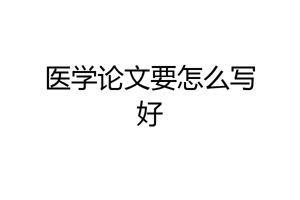 医学论文要怎么写好